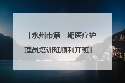 永州市第一期医疗护理员培训班顺利开班