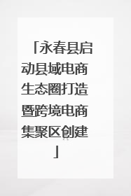 永春县启动县域电商生态圈打造暨跨境电商集聚区创建