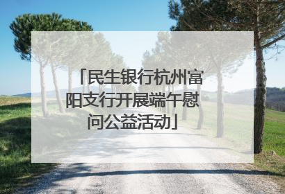 民生银行杭州富阳支行开展端午慰问公益活动
