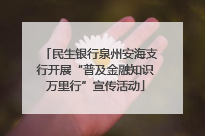 民生银行泉州安海支行开展“普及金融知识万里行”宣传活动