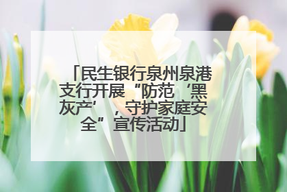 民生银行泉州泉港支行开展“防范‘黑灰产’，守护家庭安全”宣传活动