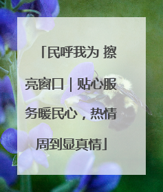 民呼我为 擦亮窗口｜贴心服务暖民心，热情周到显真情