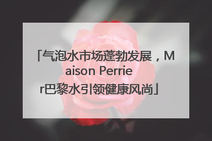 气泡水市场蓬勃发展，Maison Perrier巴黎水引领健康风尚