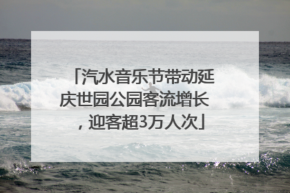 汽水音乐节带动延庆世园公园客流增长，迎客超3万人次