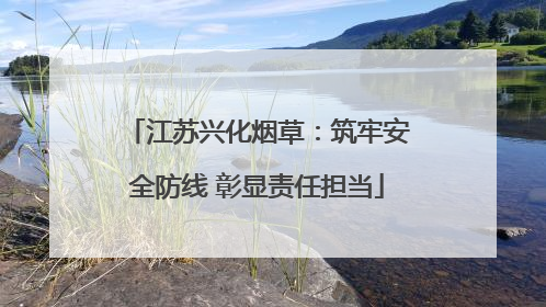 江苏兴化烟草：筑牢安全防线 彰显责任担当