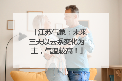 江苏气象：未来三天以云系变化为主，气温较高！