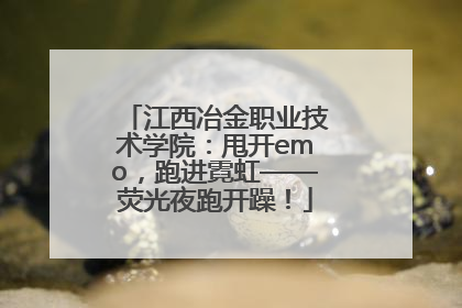 江西冶金职业技术学院：甩开emo，跑进霓虹——荧光夜跑开躁！