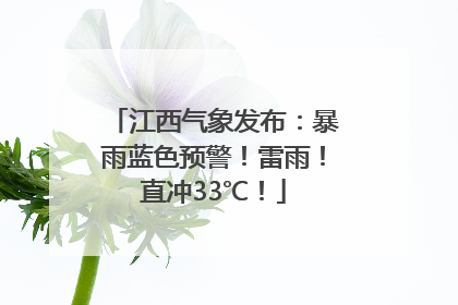 江西气象发布：暴雨蓝色预警！雷雨！直冲33℃！