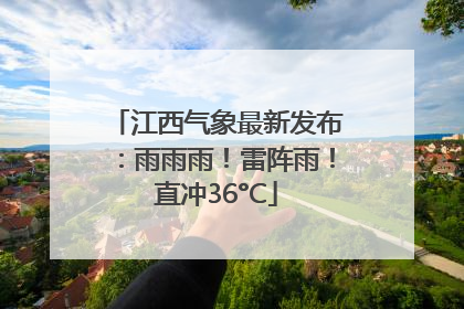 江西气象最新发布：雨雨雨！雷阵雨！直冲36°C