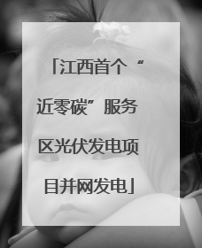 江西首个“近零碳”服务区光伏发电项目并网发电