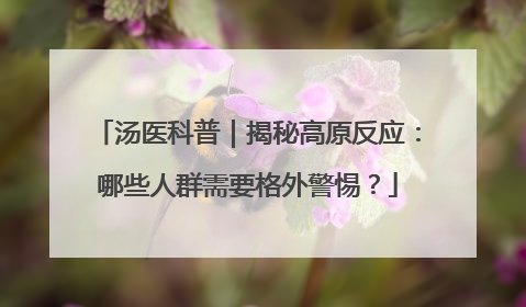 汤医科普｜揭秘高原反应：哪些人群需要格外警惕？