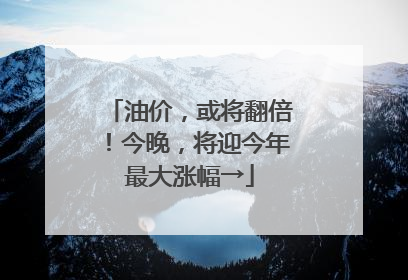 油价，或将翻倍！今晚，将迎今年最大涨幅→