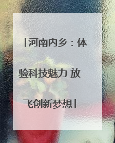 河南内乡：体验科技魅力 放飞创新梦想