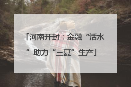 河南开封：金融“活水”助力“三夏”生产