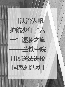 法治为帆 护航少年“六一”逐梦之旅——兰铁中院开展送法进校园系列活动