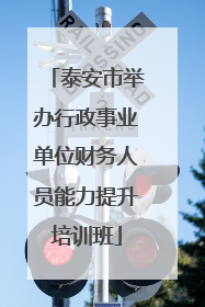泰安市举办行政事业单位财务人员能力提升培训班