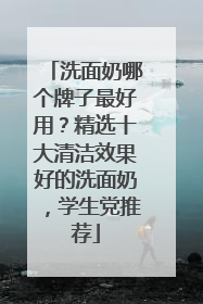 洗面奶哪个牌子最好用？精选十大清洁效果好的洗面奶，学生党推荐