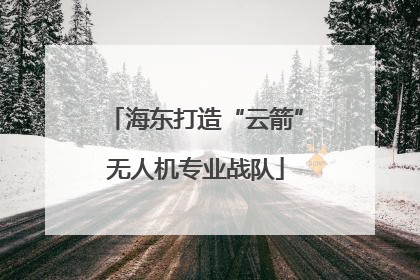 海东打造“云箭”无人机专业战队