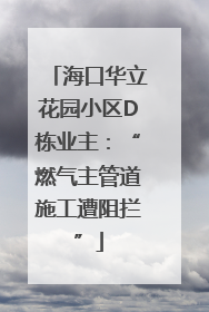 海口华立花园小区D栋业主：“燃气主管道施工遭阻拦”