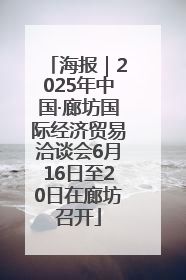 海报｜2025年中国·廊坊国际经济贸易洽谈会6月16日至20日在廊坊召开
