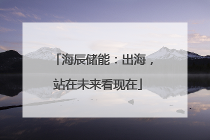 海辰储能：出海，站在未来看现在