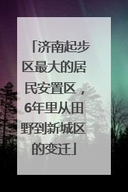 济南起步区最大的居民安置区，6年里从田野到新城区的变迁