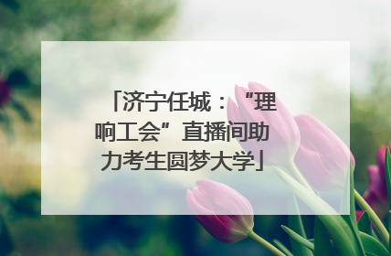 济宁任城：“理响工会”直播间助力考生圆梦大学
