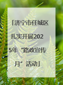 济宁市任城区扎实开展2025年“路政宣传月”活动