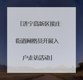 济宁高新区接庄街道网格员开展入户走访活动