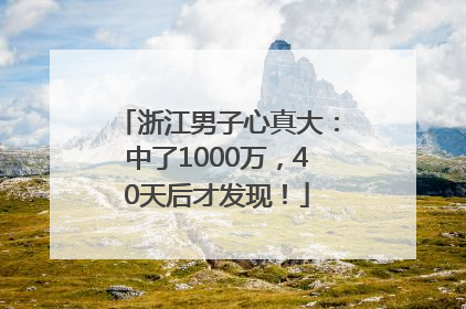 浙江男子心真大：中了1000万，40天后才发现！