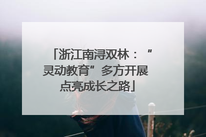浙江南浔双林：“灵动教育”多方开展 点亮成长之路