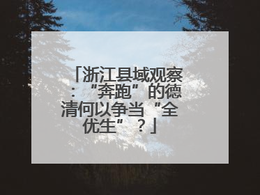 浙江县域观察：“奔跑”的德清何以争当“全优生”？
