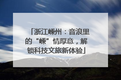 浙江嵊州：音浪里的“嵊”情厚意，解锁科技文旅新体验