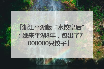 浙江平湖版“水饺皇后”：她来平湖8年，包出了7000000只饺子