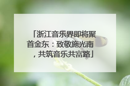 浙江音乐界即将聚首金东：致敬施光南，共筑音乐共富路