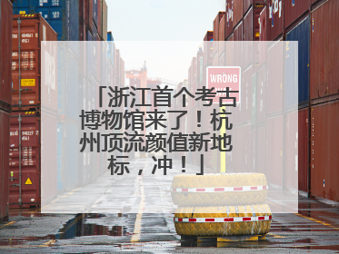 浙江首个考古博物馆来了！杭州顶流颜值新地标，冲！