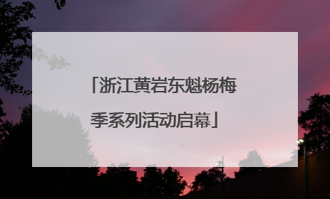 浙江黄岩东魁杨梅季系列活动启幕