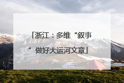 浙江：多维“叙事”做好大运河文章