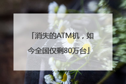 消失的ATM机，如今全国仅剩80万台