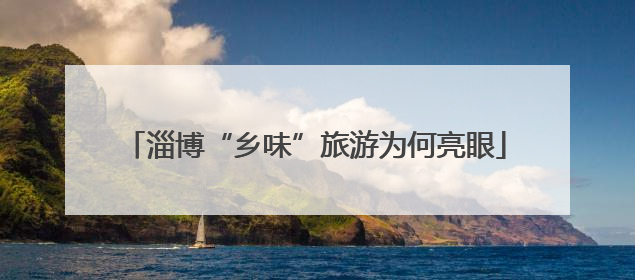 淄博“乡味”旅游为何亮眼