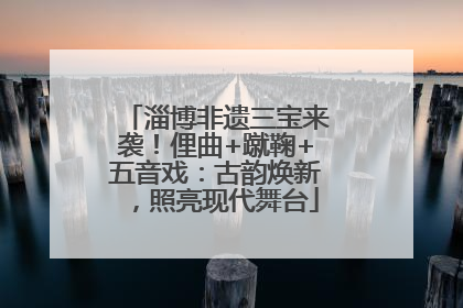淄博非遗三宝来袭！俚曲+蹴鞠+五音戏：古韵焕新，照亮现代舞台