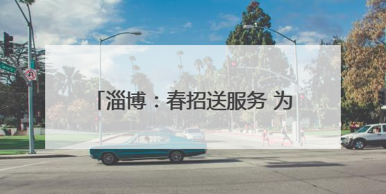 淄博：春招送服务 为青年学子职场保驾护航