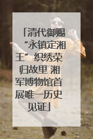 清代御赐“永镇定湘王”织绣荣归故里 湘军博物馆首展唯一历史见证