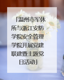 温州市军休所与浙江安防学院安全管理学院开展党建联建暨主题党日活动