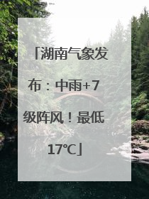 湖南气象发布：中雨+7级阵风！最低17℃