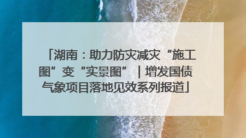湖南：助力防灾减灾“施工图”变“实景图”｜增发国债气象项目落地见效系列报道