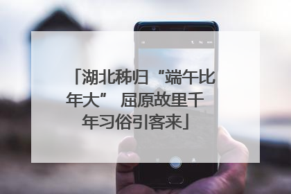 湖北秭归“端午比年大” 屈原故里千年习俗引客来