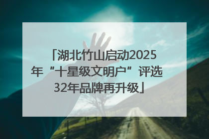 湖北竹山启动2025年“十星级文明户”评选 32年品牌再升级
