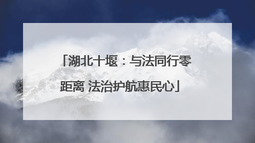 湖北十堰：与法同行零距离 法治护航惠民心