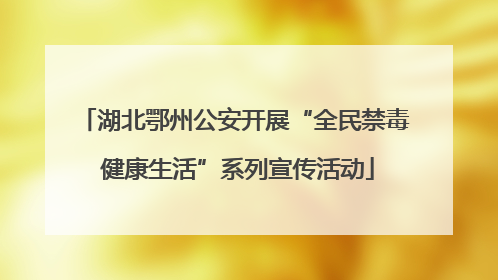 湖北鄂州公安开展“全民禁毒 健康生活”系列宣传活动